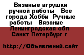 Вязаные игрушки ручной работы - Все города Хобби. Ручные работы » Вязание   . Ленинградская обл.,Санкт-Петербург г.